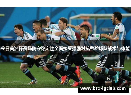 今日美洲杯赛场防守稳定性全面接受强强对抗考验球队战术与体能 今日美洲杯赛场防守稳定性全面接受强强对抗考验球队战术与体能