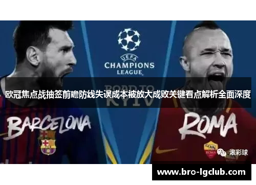 欧冠焦点战抽签前瞻防线失误成本被放大成败关键看点解析全面深度