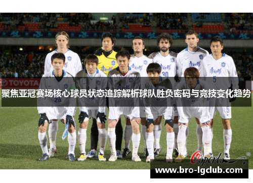 聚焦亚冠赛场核心球员状态追踪解析球队胜负密码与竞技变化趋势 聚焦亚冠赛场核心球员状态追踪解析球队胜负密码与竞技变化趋势