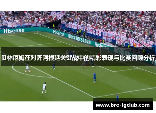 贝林厄姆在对阵阿根廷关键战中的精彩表现与比赛回顾分析