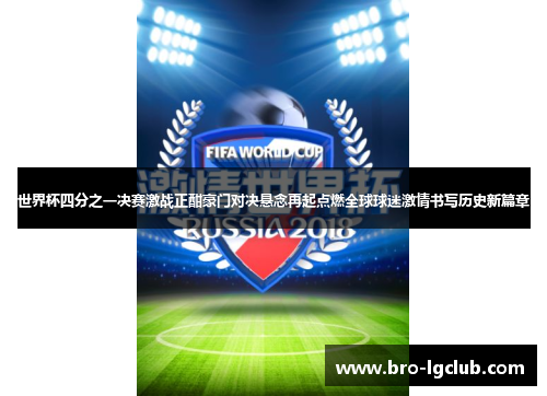 世界杯四分之一决赛激战正酣豪门对决悬念再起点燃全球球迷激情书写历史新篇章 世界杯四分之一决赛激战正酣豪门对决悬念再起点燃全球球迷激情书写历史新篇章