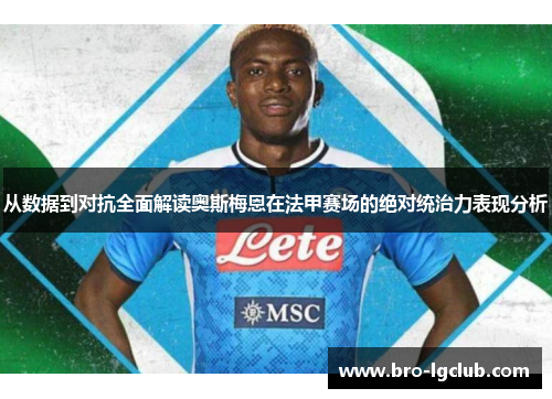 从数据到对抗全面解读奥斯梅恩在法甲赛场的绝对统治力表现分析 从数据到对抗全面解读奥斯梅恩在法甲赛场的绝对统治力表现分析
