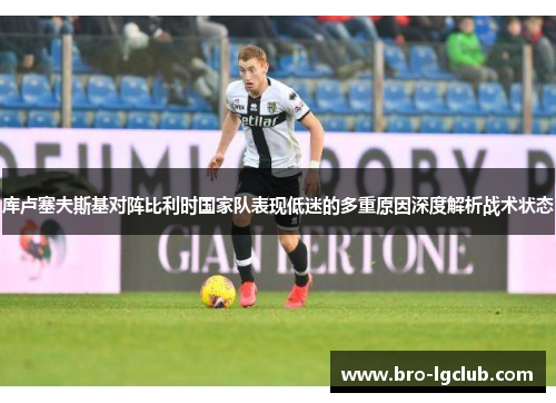 库卢塞夫斯基对阵比利时国家队表现低迷的多重原因深度解析战术状态 库卢塞夫斯基对阵比利时国家队表现低迷的多重原因深度解析战术状态