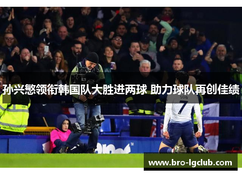 孙兴慜领衔韩国队大胜进两球 助力球队再创佳绩