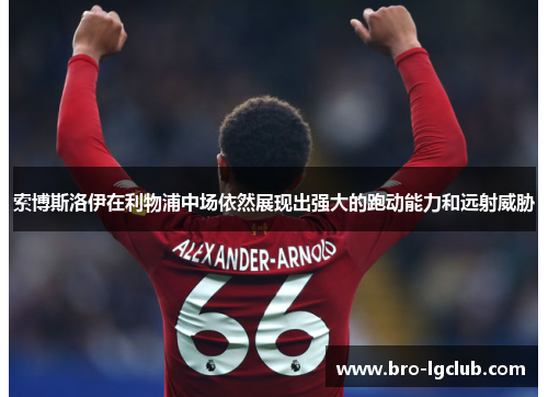 索博斯洛伊在利物浦中场依然展现出强大的跑动能力和远射威胁