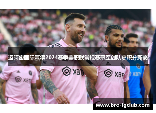 迈阿密国际赢得2024赛季美职联常规赛冠军创队史积分新高