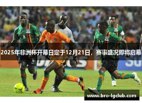 2025年非洲杯开幕日定于12月21日，赛事盛况即将启幕